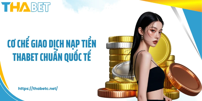 Cơ chế giao dịch nạp tiền THABET chuẩn quốc tế