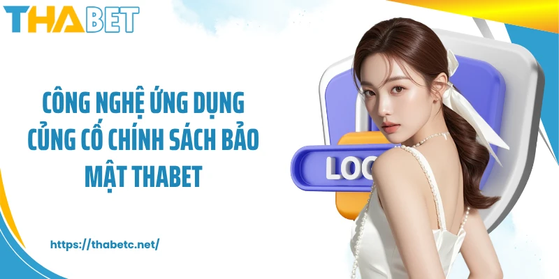 Công nghệ ứng dụng củng cố chính sách bảo mật THABET
