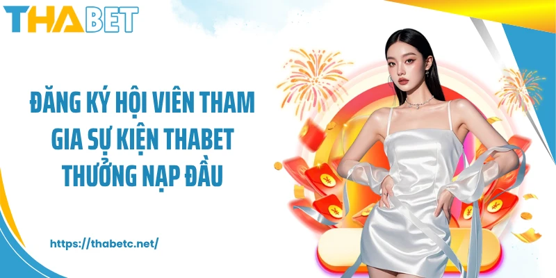 Đăng ký hội viên tham gia sự kiện THABET thưởng nạp đầu