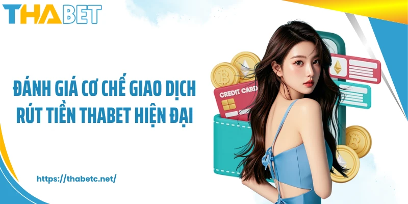 Đánh giá cơ chế giao dịch rút tiền THABET hiện đại