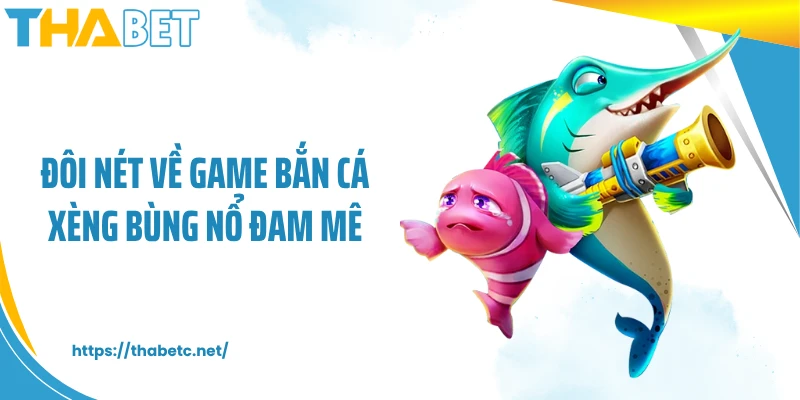 Đôi nét về game bắn cá xèng bùng nổ đam mê