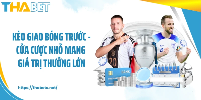 Kèo Giao Bóng Trước - Cửa Cược Nhỏ Mang Giá Trị Thưởng Lớn