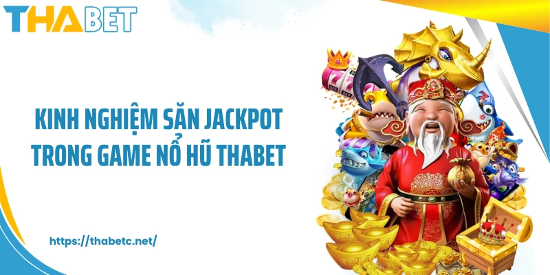 Kinh nghiệm săn Jackpot trong game nổ hũ THABET