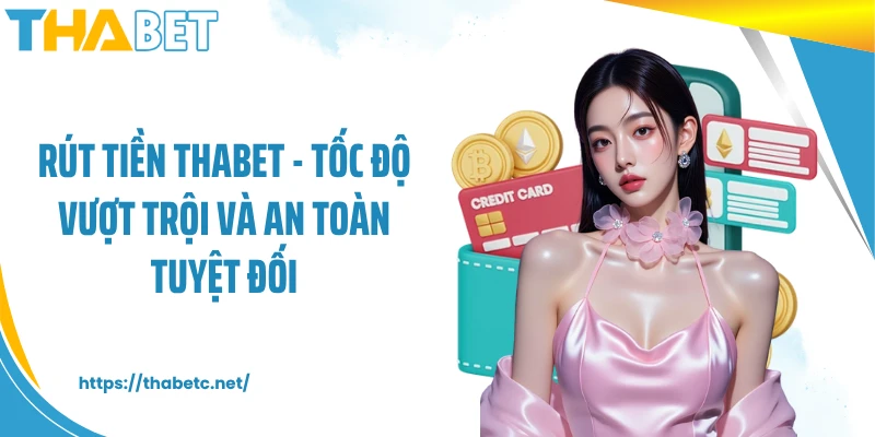 Rút Tiền THABET - Tốc Độ Vượt Trội Và An Toàn Tuyệt Đối