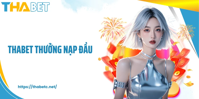THABET Thưởng Nạp Đầu - Ưu Đãi Khai Cuộc Siêu Hấp Dẫn